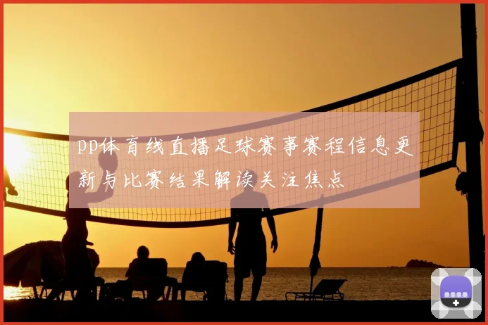 pp体育线直播足球赛事赛程信息更新与比赛结果解读关注焦点