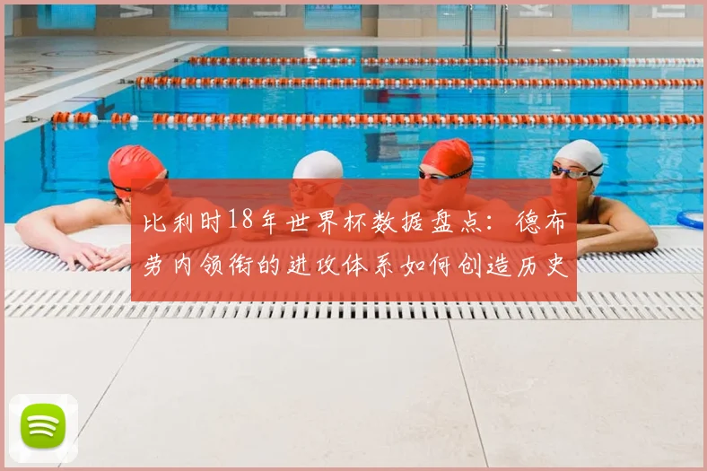 比利时18年世界杯数据盘点：德布劳内领衔的进攻体系如何创造历史