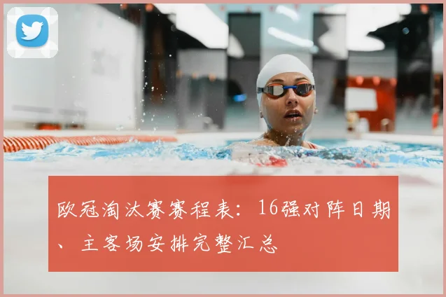 欧冠淘汰赛赛程表：16强对阵日期、主客场安排完整汇总