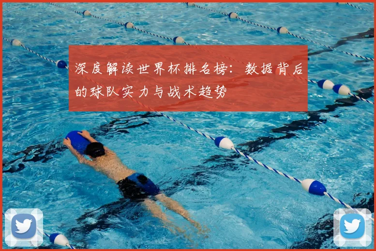 深度解读世界杯排名榜：数据背后的球队实力与战术趋势