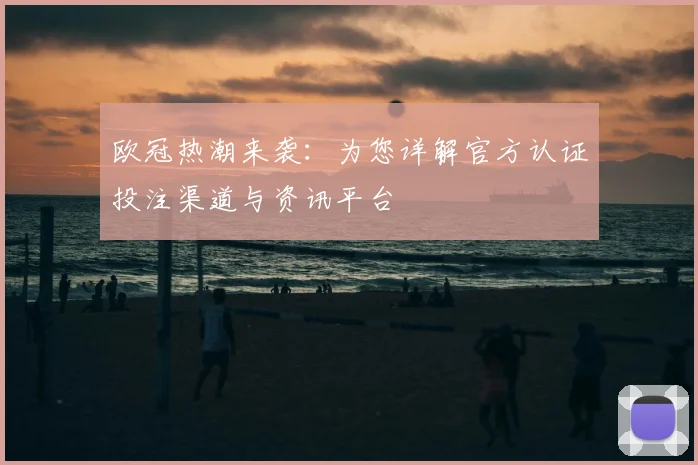 欧冠热潮来袭：为您详解官方认证投注渠道与资讯平台