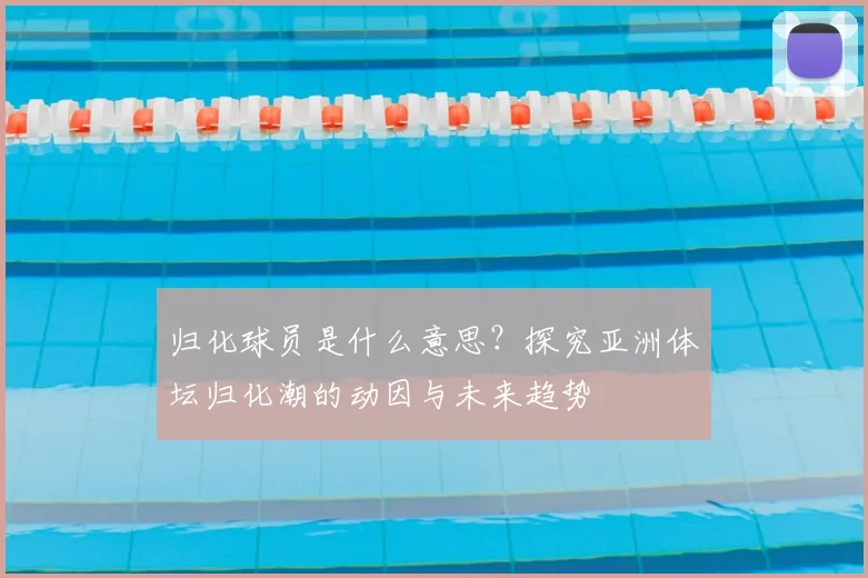 归化球员是什么意思？探究亚洲体坛归化潮的动因与未来趋势