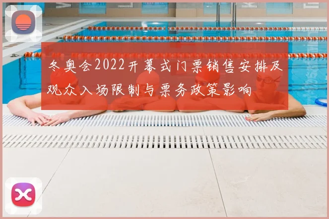 冬奥会2022开幕式门票销售安排及观众入场限制与票务政策影响