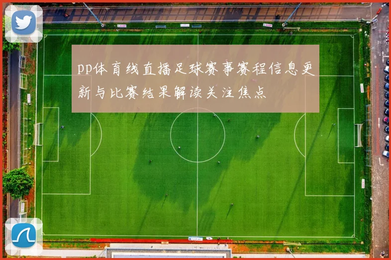 pp体育线直播足球赛事赛程信息更新与比赛结果解读关注焦点