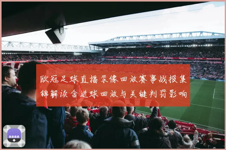 欧冠足球直播录像回放赛事战报集锦解读含进球回放与关键判罚影响